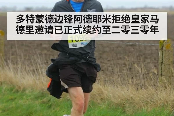 多特蒙德边锋阿德耶米拒绝皇家马德里邀请已正式续约至二零三零年