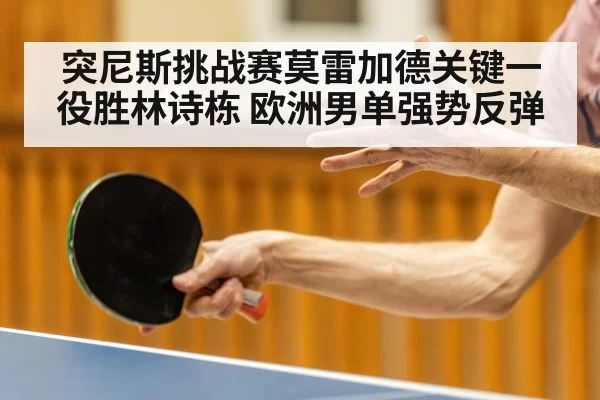 突尼斯挑战赛莫雷加德关键一役胜林诗栋 欧洲男单强势反弹