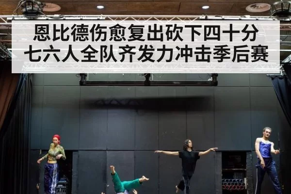 恩比德伤愈复出砍下四十分 七六人全队齐发力冲击季后赛