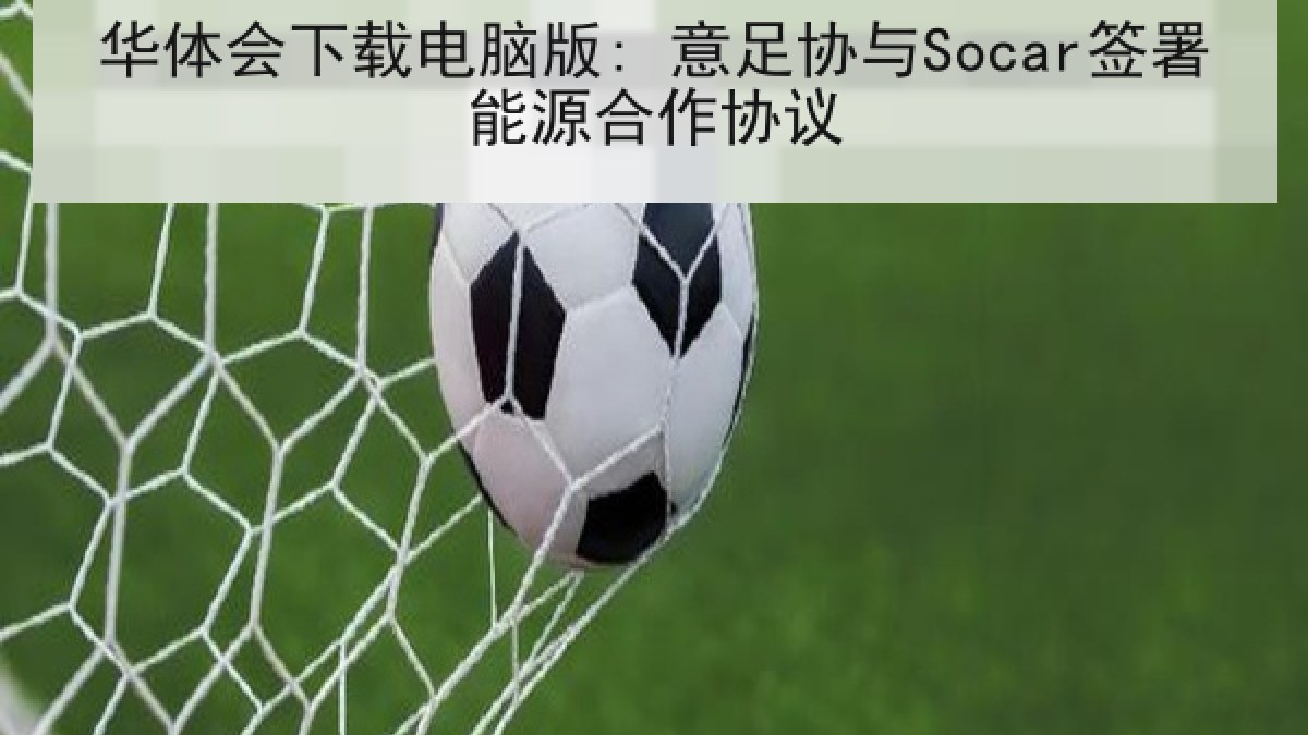 华体会下载电脑版: 意足协与Socar签署能源合作协议 华体会下载电脑版: 意足协与Socar签署能源合作协议