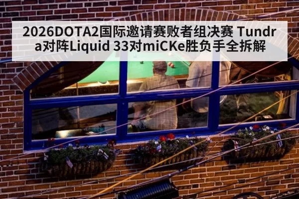 2026DOTA2国际邀请赛败者组决赛 Tundra对阵Liquid 33对miCKe胜负手全拆解